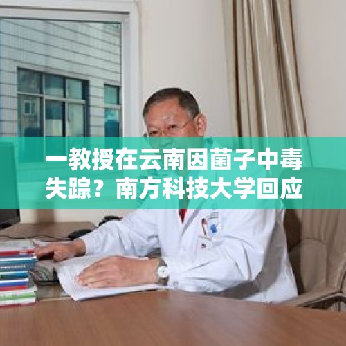 一教授在云南因菌子中毒失踪？南方科技大学回应