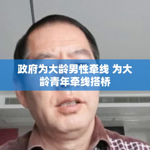 政府为大龄男性牵线 为大龄青年牵线搭桥