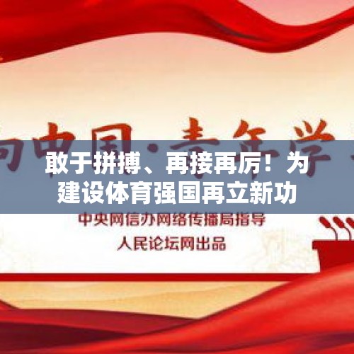 敢于拼搏、再接再厉！为建设体育强国再立新功