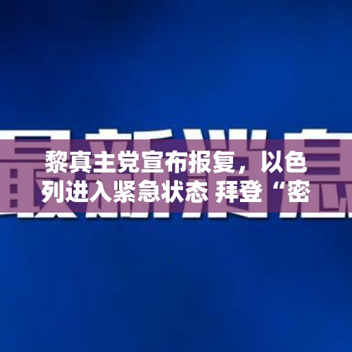 黎真主党宣布报复，以色列进入紧急状态 拜登“密切关注”