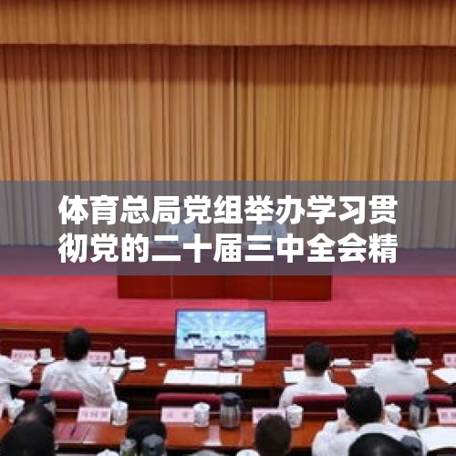 体育总局党组举办学习贯彻党的二十届三中全会精神读书班