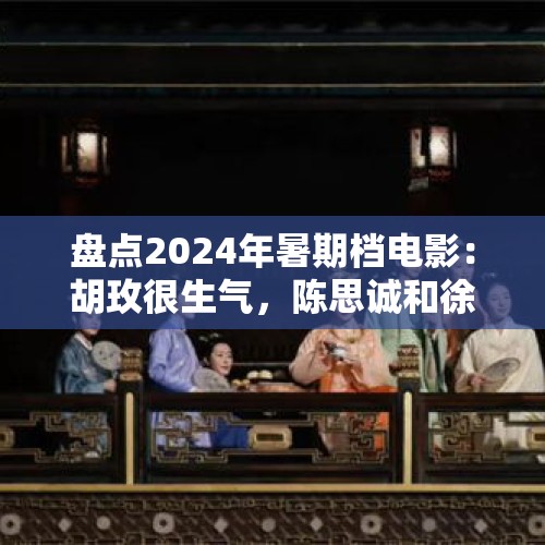 盘点2024年暑期档电影：胡玫很生气，陈思诚和徐峥难受，沈腾笑了