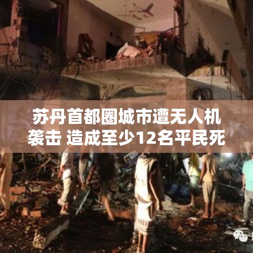 苏丹首都圈城市遭无人机袭击 造成至少12名平民死亡