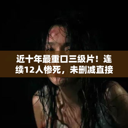 近十年最重口三级片！连续12人惨死，未删减直接把观众吓进医院？