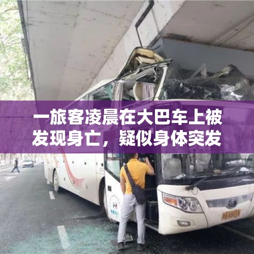 一旅客凌晨在大巴车上被发现身亡，疑似身体突发疾病导致，涉事方回应