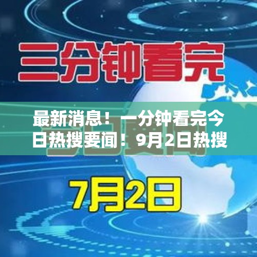 最新消息！一分钟看完今日热搜要闻！9月2日热搜榜单