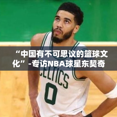 “中国有不可思议的篮球文化”-专访NBA球星东契奇、塔图姆