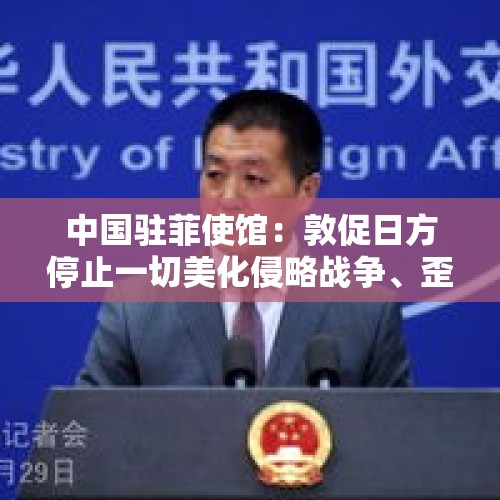 中国驻菲使馆：敦促日方停止一切美化侵略战争、歪曲历史事实的行为