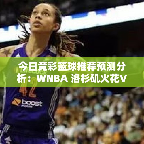 今日竞彩篮球推荐预测分析：WNBA 洛杉矶火花VS印第安纳狂热