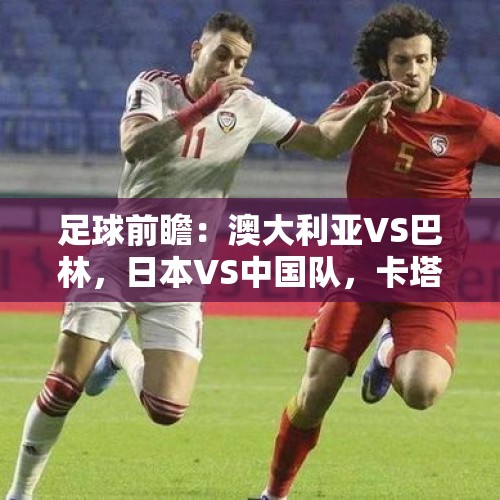 足球前瞻：澳大利亚VS巴林，日本VS中国队，卡塔尔VS阿联酋