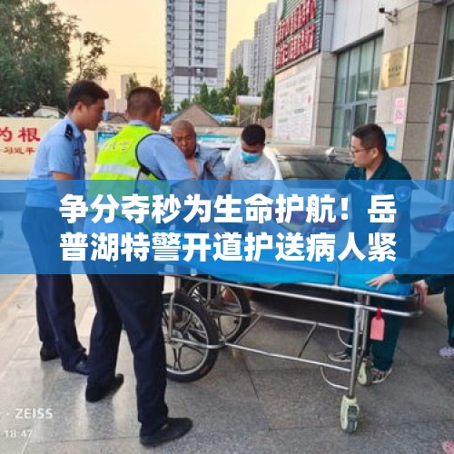 争分夺秒为生命护航！岳普湖特警开道护送病人紧急就医