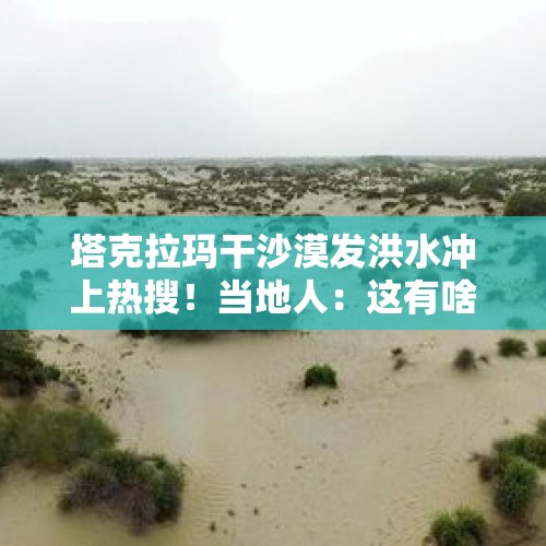 塔克拉玛干沙漠发洪水冲上热搜！当地人：这有啥奇怪的？