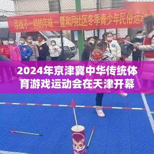 2024年京津冀中华传统体育游戏运动会在天津开幕