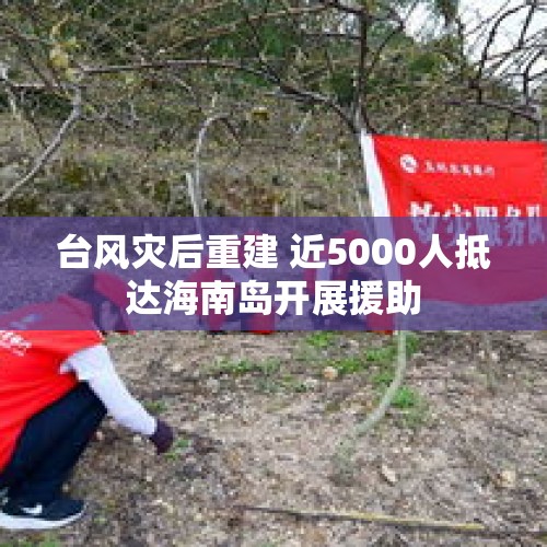 台风灾后重建 近5000人抵达海南岛开展援助