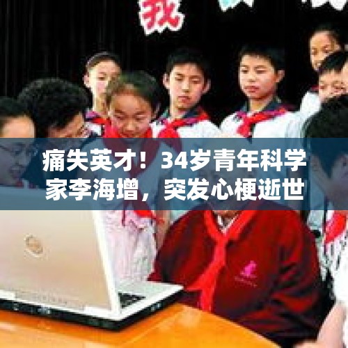 痛失英才！34岁青年科学家李海增，突发心梗逝世