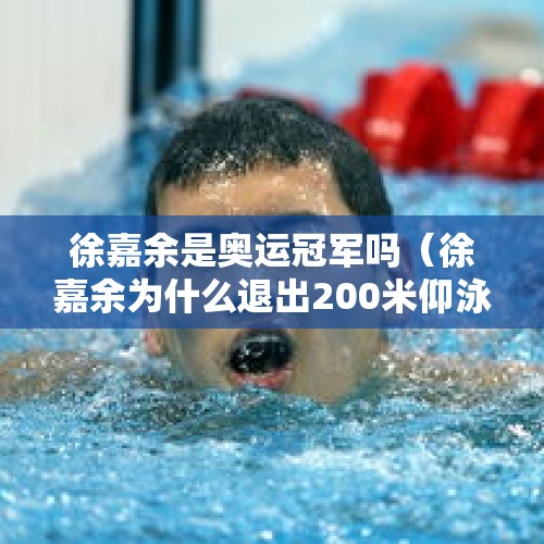 徐嘉余是奥运冠军吗（徐嘉余为什么退出200米仰泳半决赛）