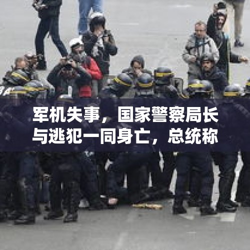 军机失事，国家警察局长与逃犯一同身亡，总统称不是简单的“意外”