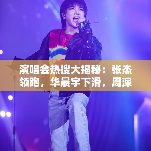 演唱会热搜大揭秘：张杰领跑，华晨宇下滑，周深意外落榜