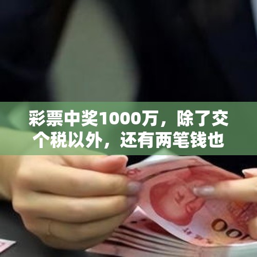 彩票中奖1000万，除了交个税以外，还有两笔钱也是必要的开支