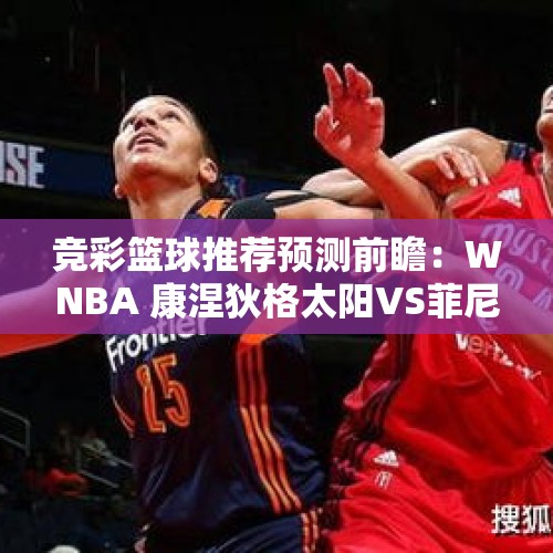 竞彩篮球推荐预测前瞻：WNBA 康涅狄格太阳VS菲尼克斯水星