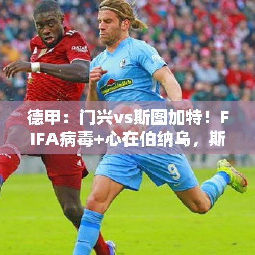 德甲：门兴vs斯图加特！FIFA病毒+心在伯纳乌，斯图今晚不太强？