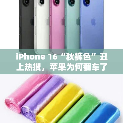 iPhone 16“秋裤色”丑上热搜，苹果为何翻车了？