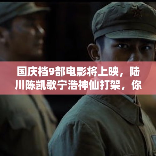 国庆档9部电影将上映，陆川陈凯歌宁浩神仙打架，你期待哪部？