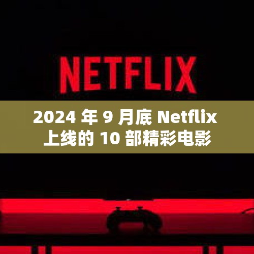 2024 年 9 月底 Netflix 上线的 10 部精彩电影