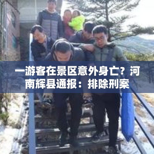 一游客在景区意外身亡？河南辉县通报：排除刑案