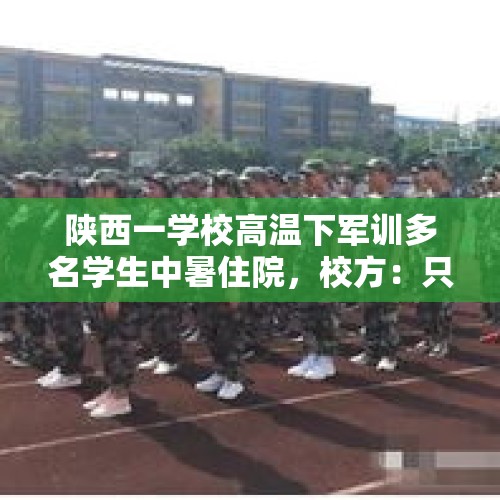 陕西一学校高温下军训多名学生中暑住院，校方：只是个案，已调整训练计划