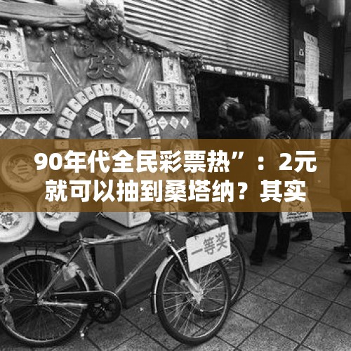 90年代全民彩票热”：2元就可以抽到桑塔纳？其实是一个大骗局