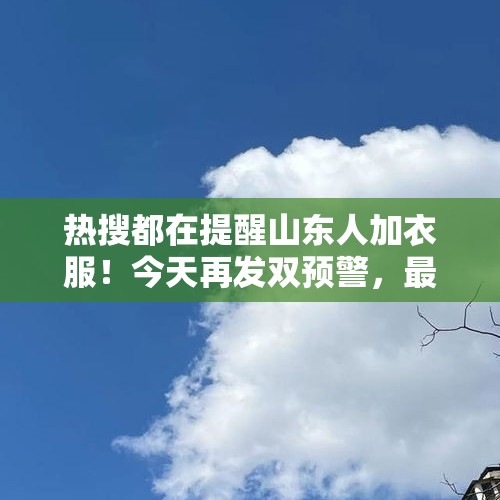 热搜都在提醒山东人加衣服！今天再发双预警，最低气温“1字头”