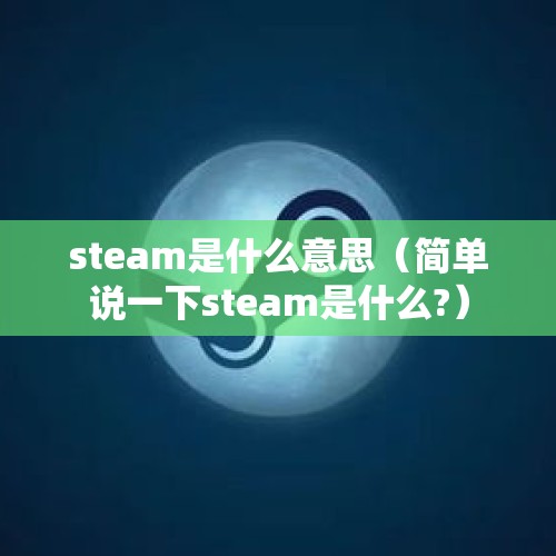 steam是什么意思（简单说一下steam是什么?）