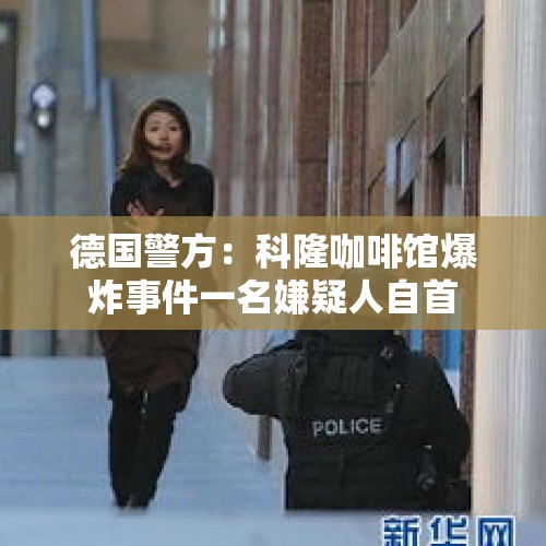 德国警方：科隆咖啡馆爆炸事件一名嫌疑人自首