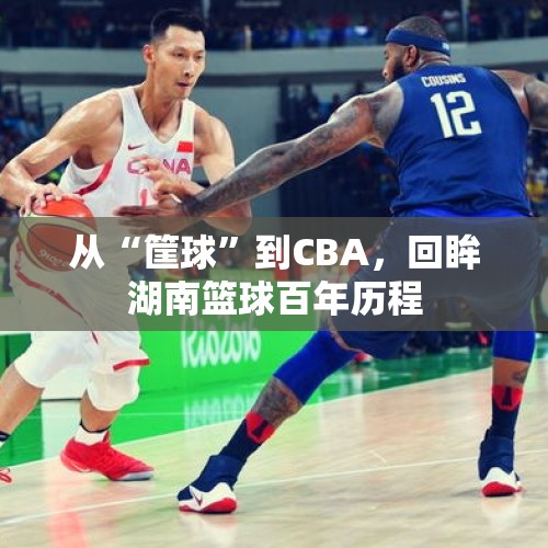 从“筐球”到CBA，回眸湖南篮球百年历程