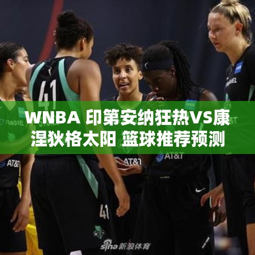 WNBA 印第安纳狂热VS康涅狄格太阳 篮球推荐预测 克拉克能否力挽狂澜