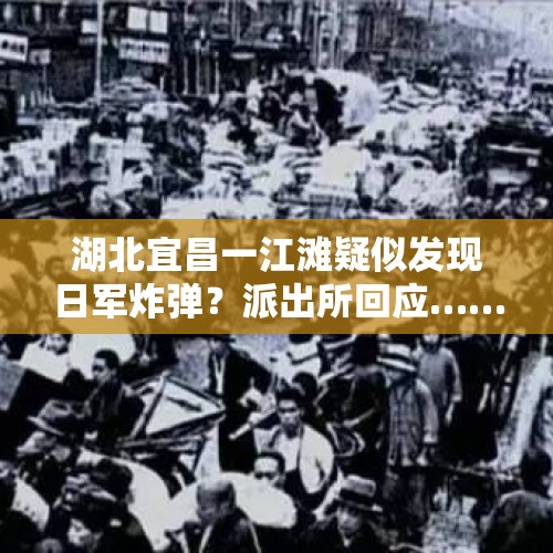 湖北宜昌一江滩疑似发现日军炸弹？派出所回应……