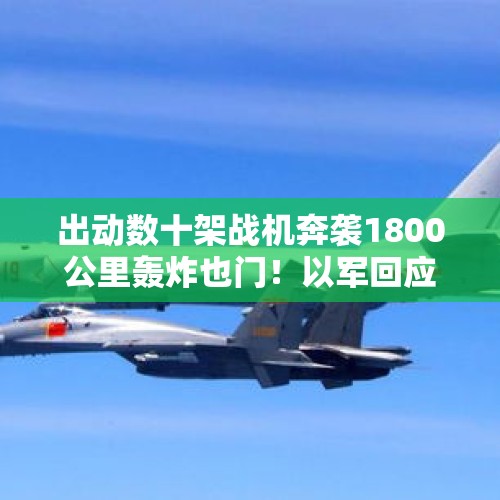 出动数十架战机奔袭1800公里轰炸也门！以军回应