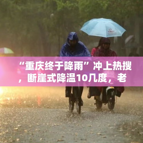 “重庆终于降雨”冲上热搜，断崖式降温10几度，老辈些冷的打摆子