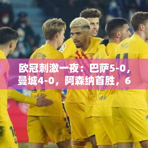 欧冠刺激一夜：巴萨5-0，曼城4-0，阿森纳首胜，6大豪门狂飙