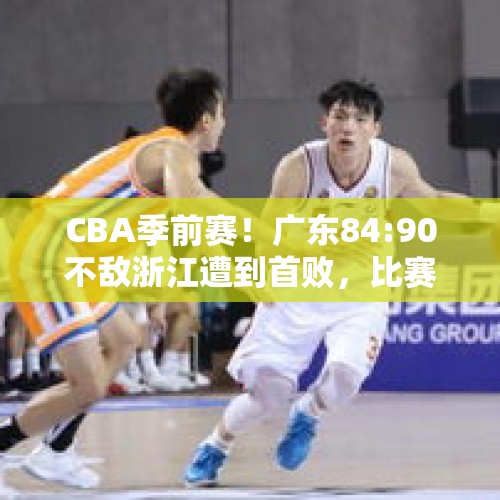 CBA季前赛！广东84:90不敌浙江遭到首败，比赛揭露了真实水平吗？