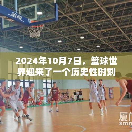 2024年10月7日，篮球世界迎来了一个历史性时刻