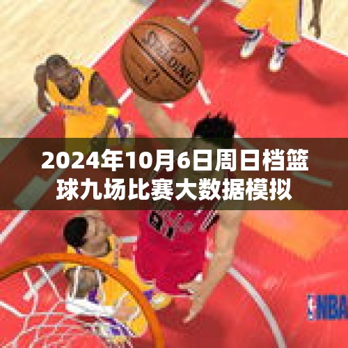 2024年10月6日周日档篮球九场比赛大数据模拟