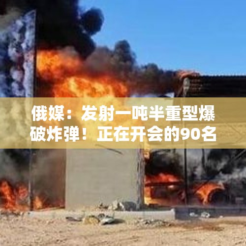 俄媒：发射一吨半重型爆破炸弹！正在开会的90名乌军官被炸死