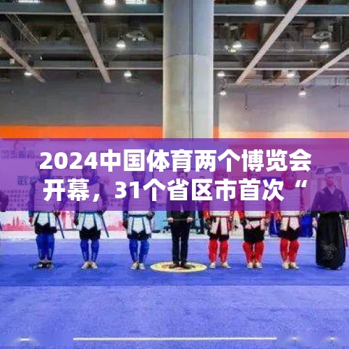 2024中国体育两个博览会开幕，31个省区市首次“大团圆”