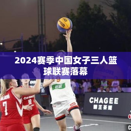 2024赛季中国女子三人篮球联赛落幕