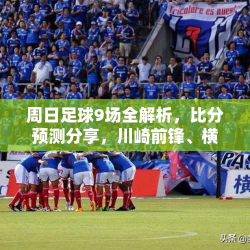 周日足球9场全解析，比分预测分享，川崎前锋、横滨水手、英格兰