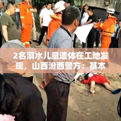 2名溺水儿童遗体在工地发现，山西汾西警方：基本排除刑案