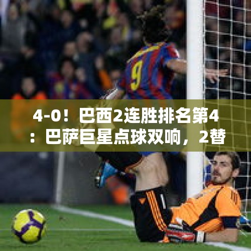 4-0！巴西2连胜排名第4：巴萨巨星点球双响，2替补进2球