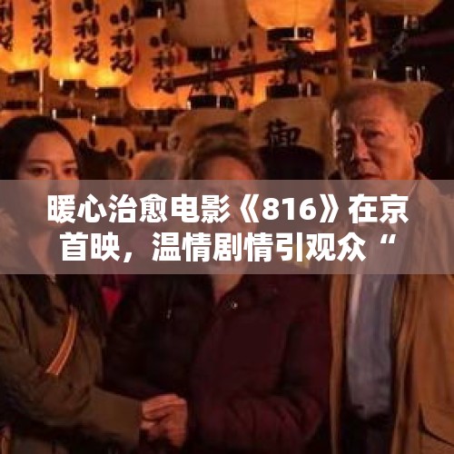 暖心治愈电影《816》在京首映，温情剧情引观众“飙泪”